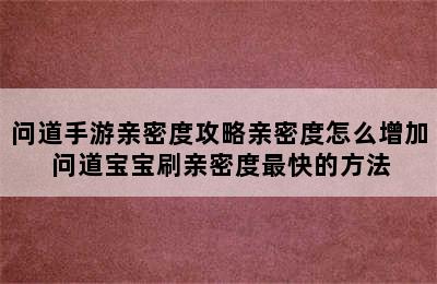 问道手游亲密度攻略亲密度怎么增加 问道宝宝刷亲密度最快的方法